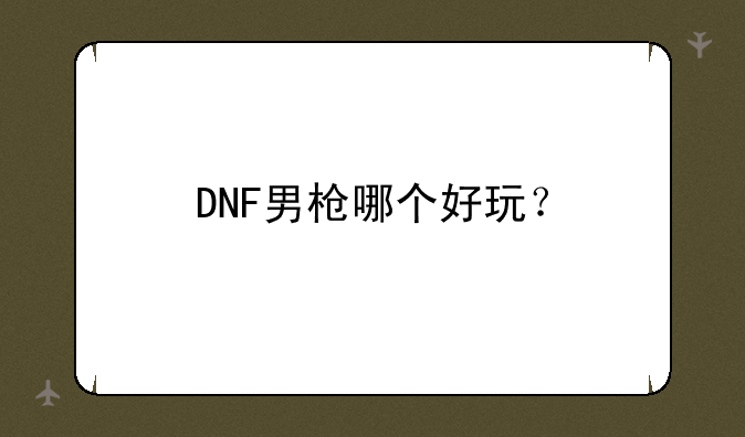 DNF男枪哪个好玩？