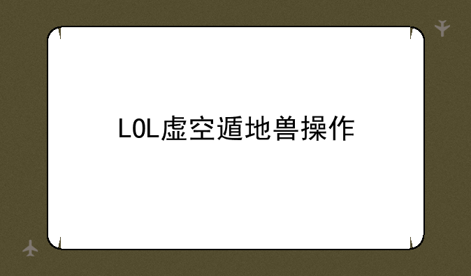 LOL虚空遁地兽操作