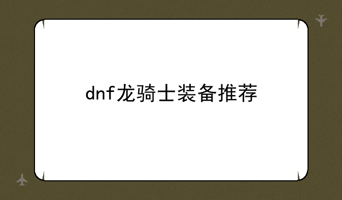 dnf龙骑士装备推荐