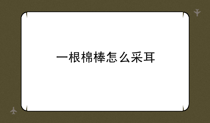 一根棉棒怎么采耳