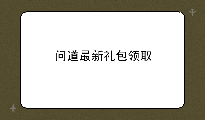 问道最新礼包领取