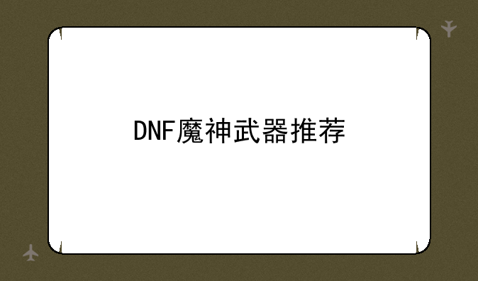 DNF魔神武器推荐