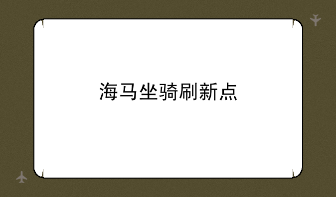 海马坐骑刷新点