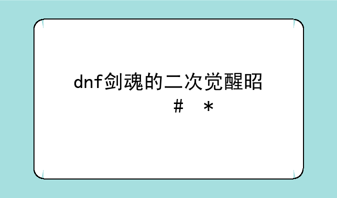 dnf剑魂的二次觉醒是什么技能