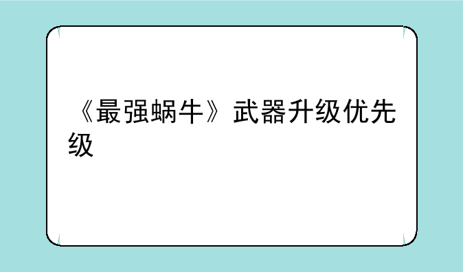 《最强蜗牛》武器升级优先级