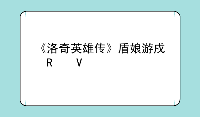 《洛奇英雄传》盾娘游戏攻略