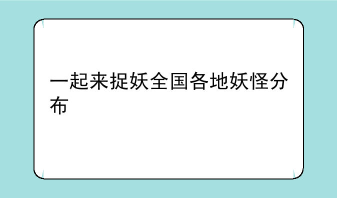 一起来捉妖全国各地妖怪分布