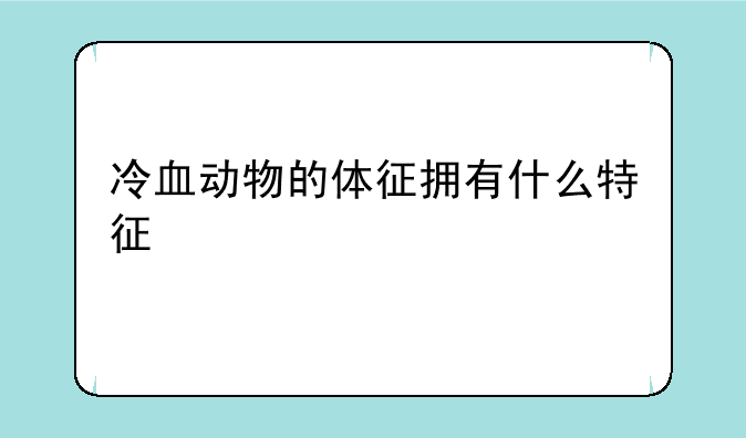 冷血动物的体征拥有什么特征