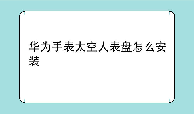 华为手表太空人表盘怎么安装