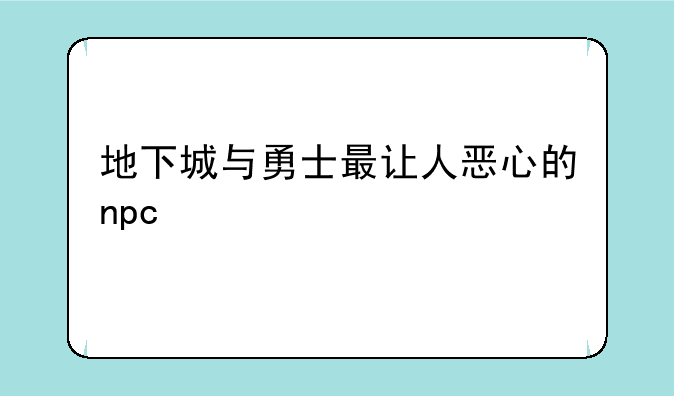 地下城与勇士最让人恶心的npc