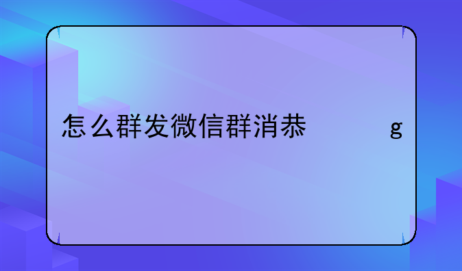 怎么群发微信群消息给所有人