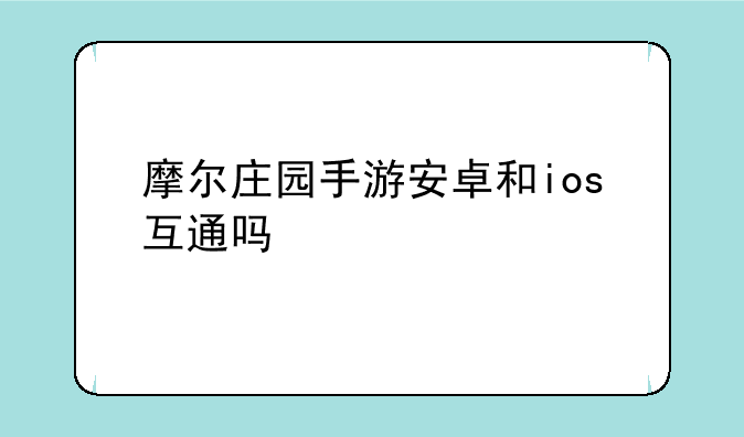 摩尔庄园手游安卓和ios互通吗