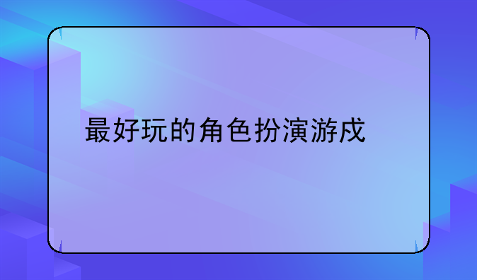 最好玩的角色扮演游戏前十名