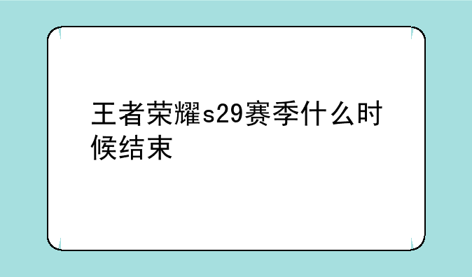 王者荣耀s29赛季什么时候结束