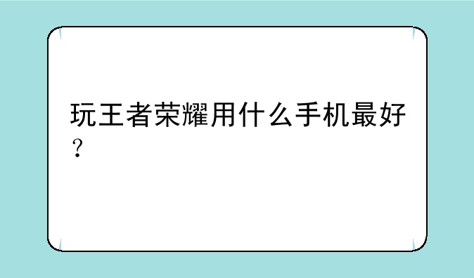 玩王者荣耀用什么手机最好？