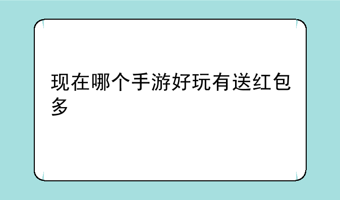 现在哪个手游好玩有送红包多