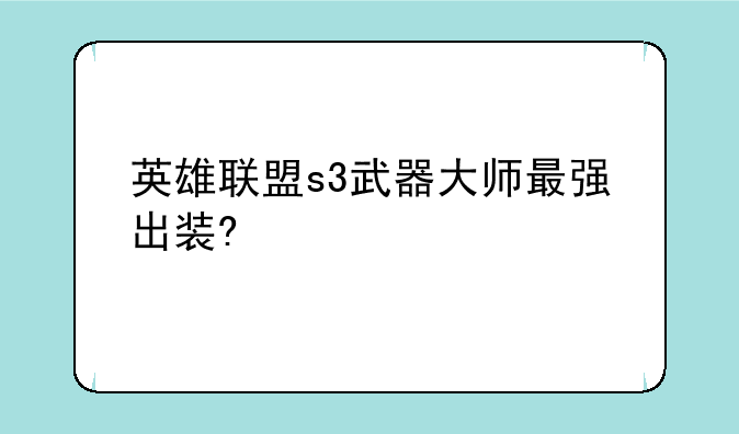 英雄联盟s3武器大师最强出装?