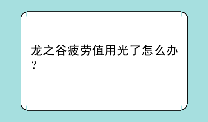 龙之谷疲劳值用光了怎么办？