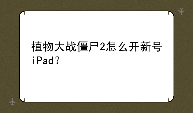 植物大战僵尸2怎么开新号iPad？