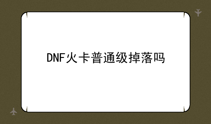 DNF火卡普通级掉落吗