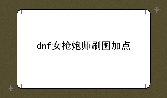 dnf女枪炮师刷图加点