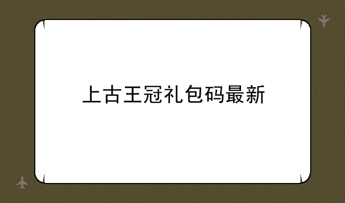 上古王冠礼包码最新