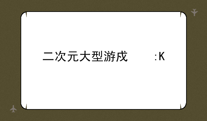 二次元大型游戏排行