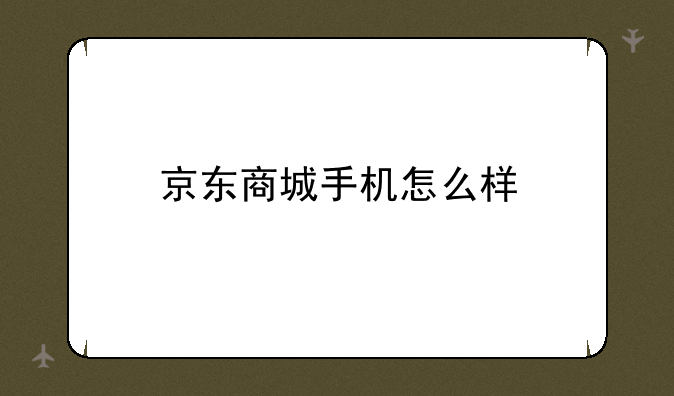 京东商城手机怎么样