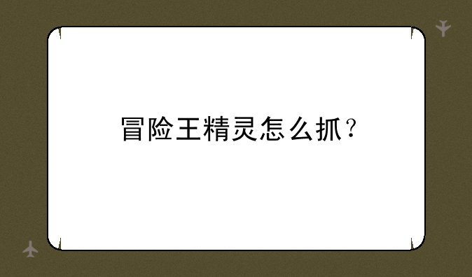 冒险王精灵怎么抓？