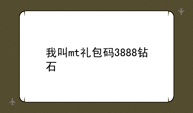 我叫mt礼包码3888钻石