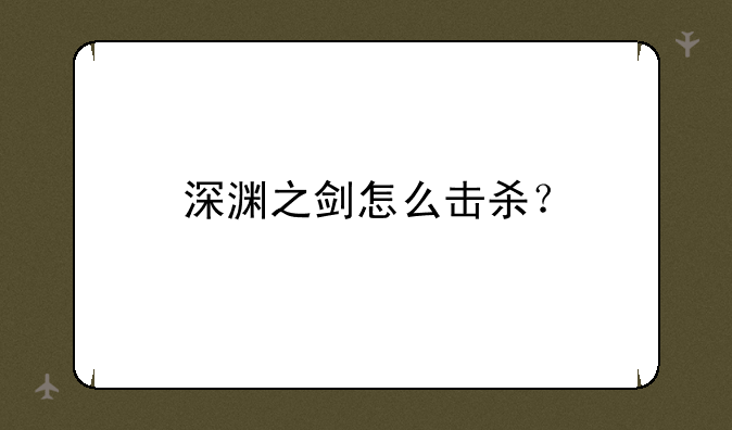 深渊之剑怎么击杀？