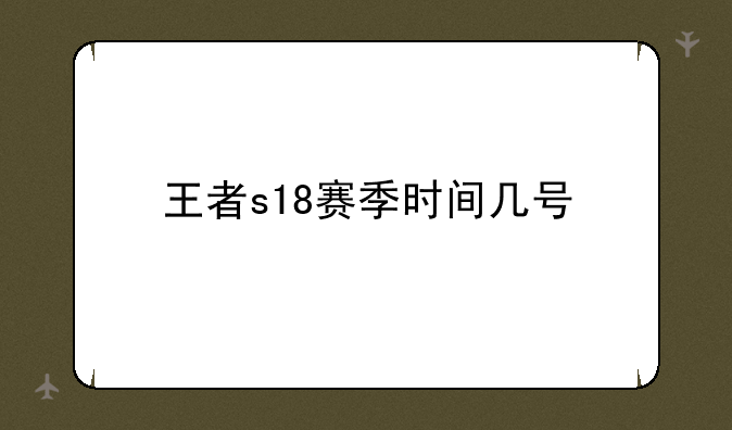 王者s18赛季时间几号