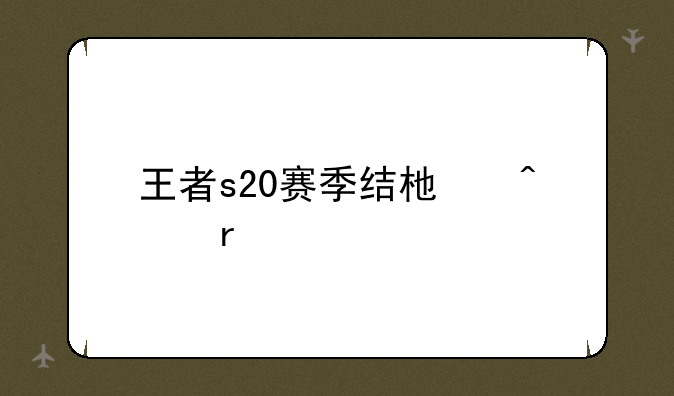 王者s20赛季结束日期