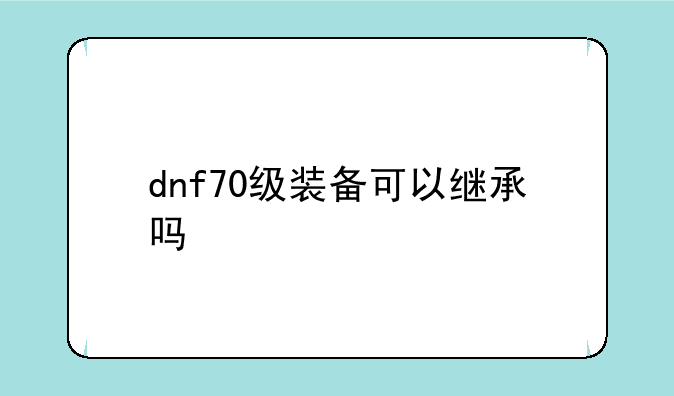 dnf70级装备可以继承吗