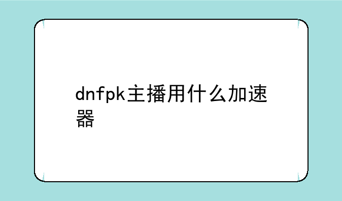 dnfpk主播用什么加速器