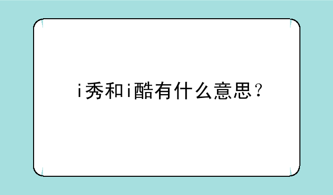 i秀和i酷有什么意思？