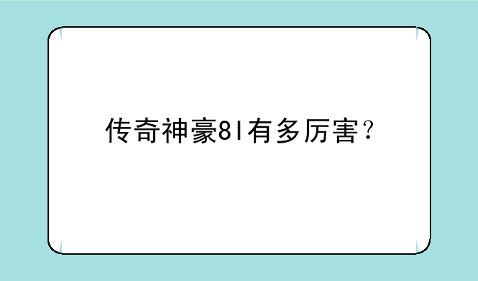 传奇神豪8l有多厉害？