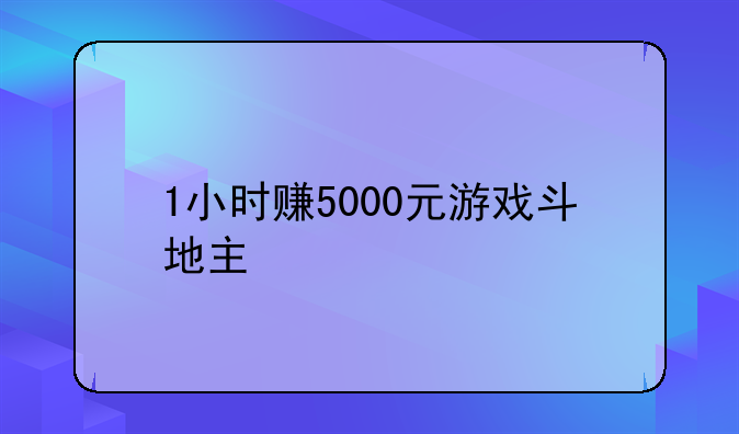 1小时赚5000元游戏斗地主