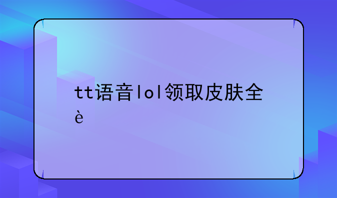 tt语音lol领取皮肤全过程