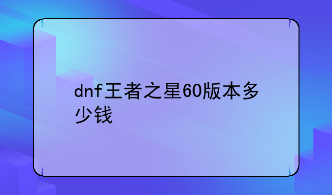 dnf王者之星60版本多少钱