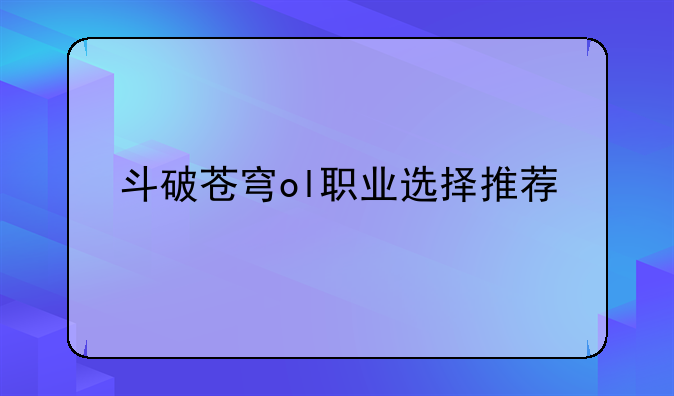 斗破苍穹ol职业选择推荐