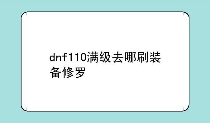 dnf110满级去哪刷装备修罗