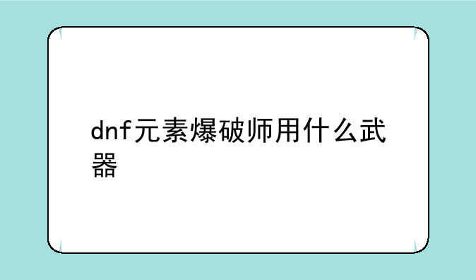 dnf元素爆破师用什么武器