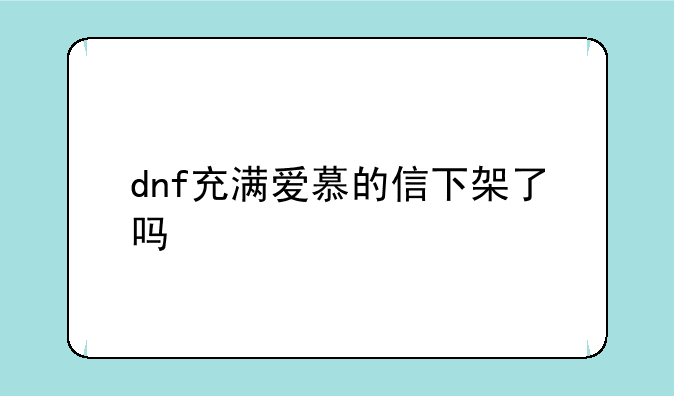 dnf充满爱慕的信下架了吗