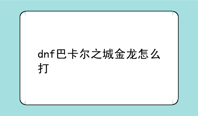 dnf巴卡尔之城金龙怎么打