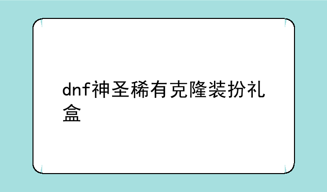 dnf神圣稀有克隆装扮礼盒