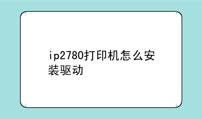 ip2780打印机怎么安装驱动