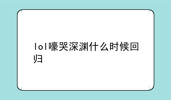 lol嚎哭深渊什么时候回归