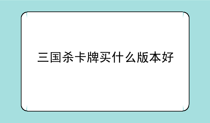 三国杀卡牌买什么版本好