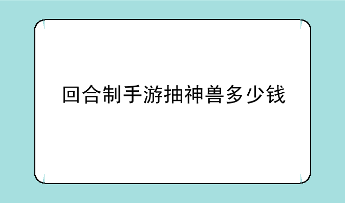 回合制手游抽神兽多少钱